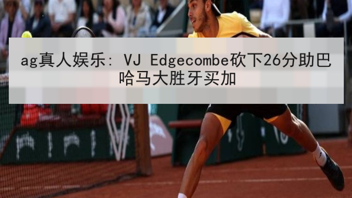ag真人娱乐: VJ Edgecombe砍下26分助巴哈马大胜牙买加