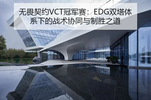 无畏契约VCT冠军赛：EDG双塔体系下的战术协同与制胜之道