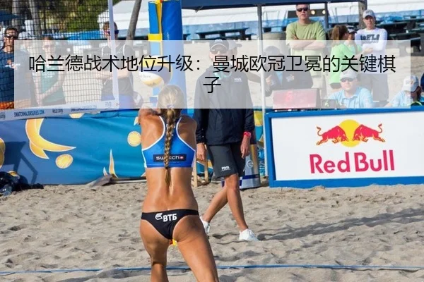 哈兰德战术地位升级：曼城欧冠卫冕的关键棋子