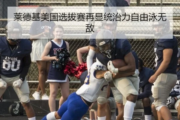 莱德基美国选拔赛再显统治力自由泳无敌