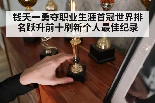 钱天一勇夺职业生涯首冠世界排名跃升前十刷新个人最佳纪录