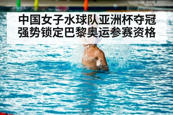 中国女子水球队亚洲杯夺冠强势锁定巴黎奥运参赛资格