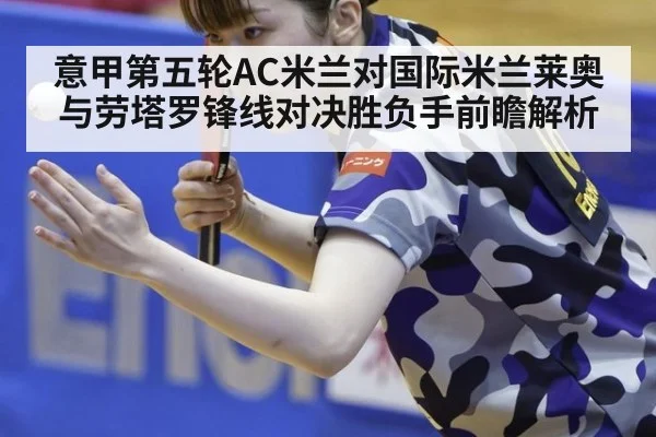 意甲第五轮AC米兰对国际米兰莱奥与劳塔罗锋线对决胜负手前瞻解析