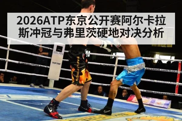 2026ATP东京公开赛阿尔卡拉斯冲冠与弗里茨硬地对决分析